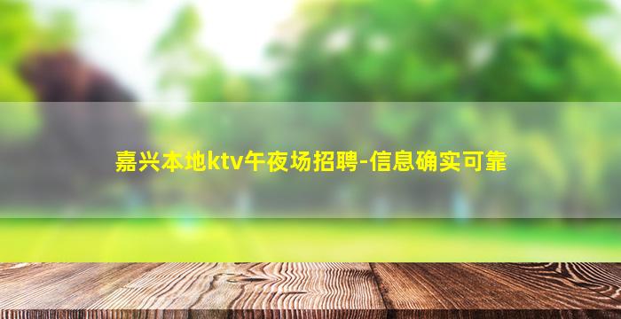 嘉兴本地ktv午夜场招聘-信息确实可靠